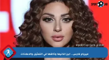 ميريام فارس.. أبرز أغانيها وتألقها في التمثيل والإعلانات